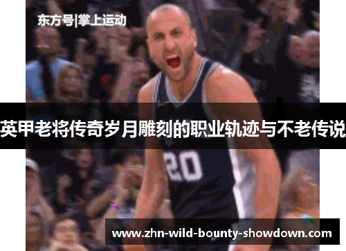 英甲老将传奇岁月雕刻的职业轨迹与不老传说