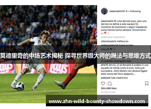 莫德里奇的中场艺术揭秘 探寻世界级大师的踢法与思维方式