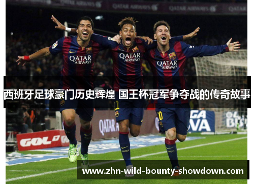 西班牙足球豪门历史辉煌 国王杯冠军争夺战的传奇故事