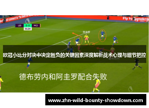 欧冠小比分对决中决定胜负的关键因素深度解析战术心理与细节把控