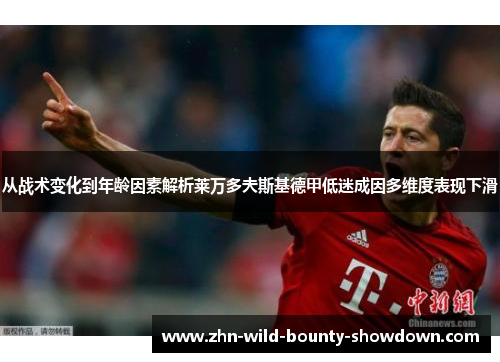 从战术变化到年龄因素解析莱万多夫斯基德甲低迷成因多维度表现下滑