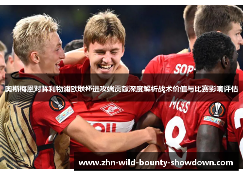 奥斯梅恩对阵利物浦欧联杯进攻端贡献深度解析战术价值与比赛影响评估