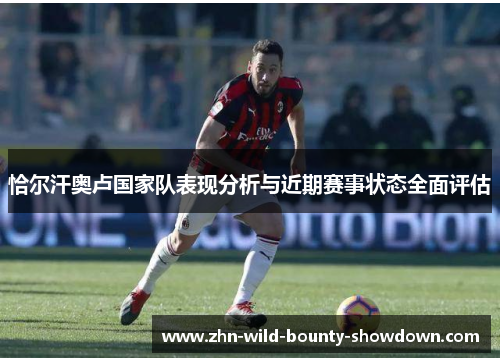 恰尔汗奥卢国家队表现分析与近期赛事状态全面评估