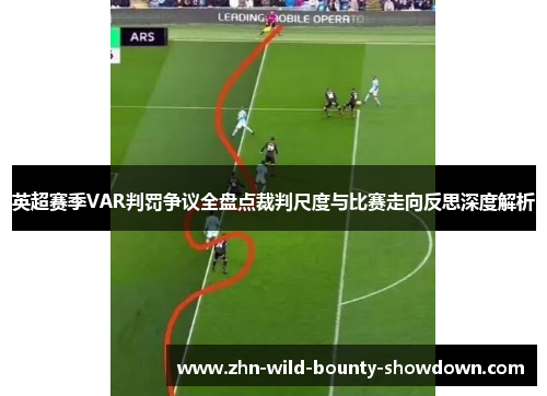 英超赛季VAR判罚争议全盘点裁判尺度与比赛走向反思深度解析