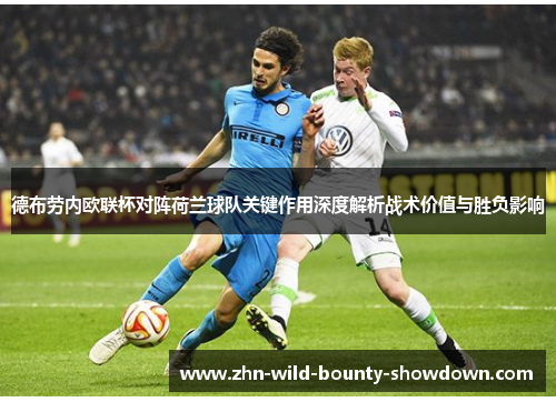 德布劳内欧联杯对阵荷兰球队关键作用深度解析战术价值与胜负影响