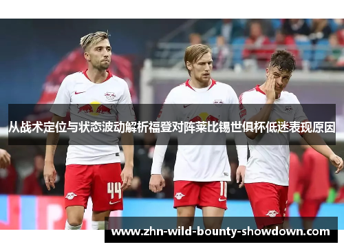 从战术定位与状态波动解析福登对阵莱比锡世俱杯低迷表现原因