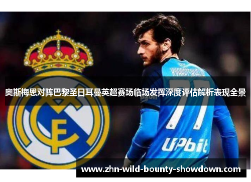 奥斯梅恩对阵巴黎圣日耳曼英超赛场临场发挥深度评估解析表现全景