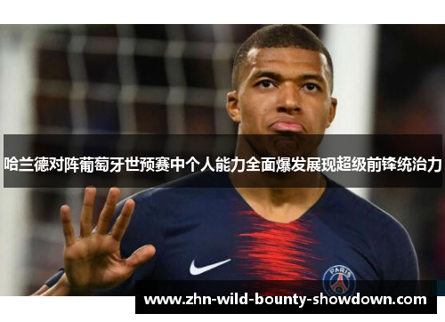 哈兰德对阵葡萄牙世预赛中个人能力全面爆发展现超级前锋统治力