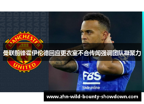 曼联前锋霍伊伦德回应更衣室不合传闻强调团队凝聚力