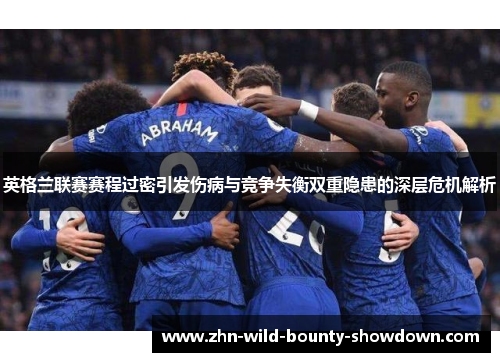 英格兰联赛赛程过密引发伤病与竞争失衡双重隐患的深层危机解析 英格兰联赛赛程过密引发伤病与竞争失衡双重隐患的深层危机解析