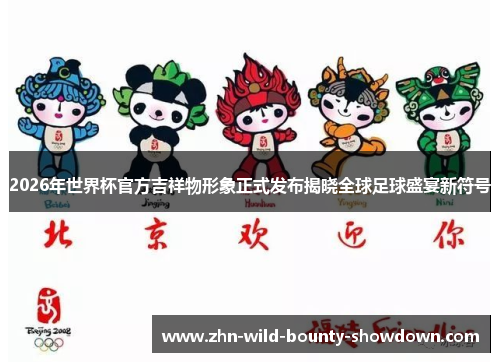 2026年世界杯官方吉祥物形象正式发布揭晓全球足球盛宴新符号