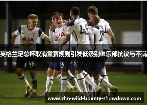 英格兰足总杯取消重赛规则引发低级别俱乐部抗议与不满