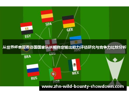 从世界杯表现看各国国家队长期稳定输出能力评估研究与竞争力比较分析