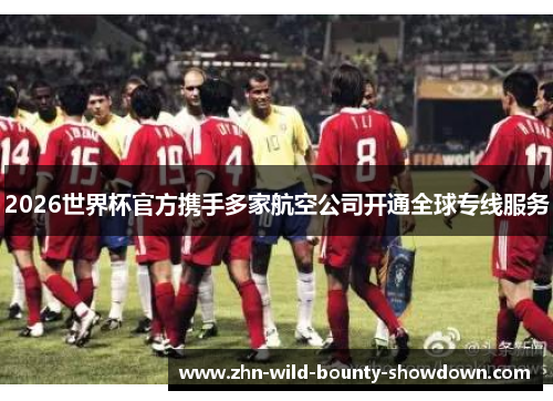 2026世界杯官方携手多家航空公司开通全球专线服务