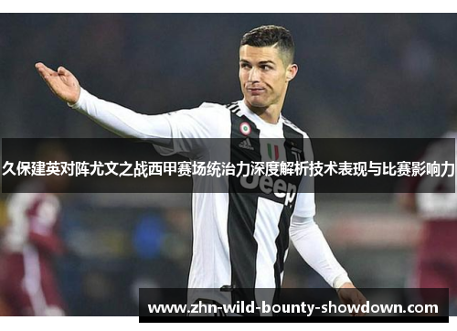 久保建英对阵尤文之战西甲赛场统治力深度解析技术表现与比赛影响力