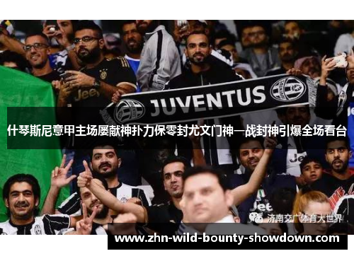 什琴斯尼意甲主场屡献神扑力保零封尤文门神一战封神引爆全场看台 什琴斯尼意甲主场屡献神扑力保零封尤文门神一战封神引爆全场看台