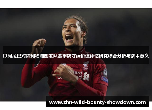 以阿拉巴对阵利物浦国家队赛事防守端价值评估研究综合分析与战术意义