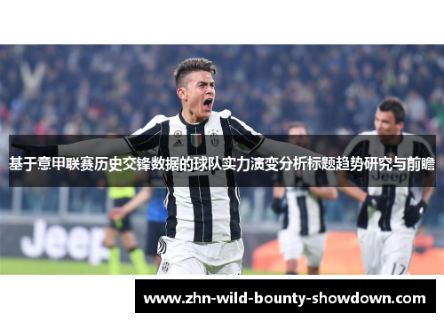 基于意甲联赛历史交锋数据的球队实力演变分析标题趋势研究与前瞻 基于意甲联赛历史交锋数据的球队实力演变分析标题趋势研究与前瞻