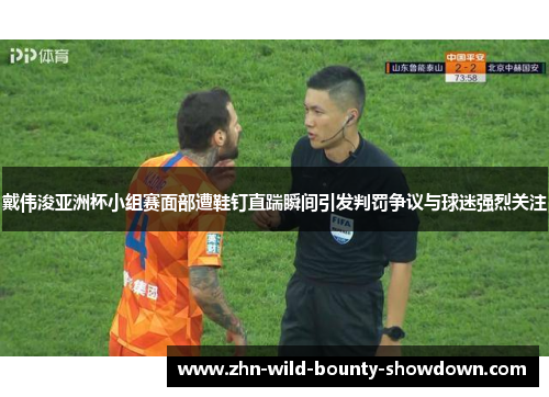 戴伟浚亚洲杯小组赛面部遭鞋钉直踹瞬间引发判罚争议与球迷强烈关注