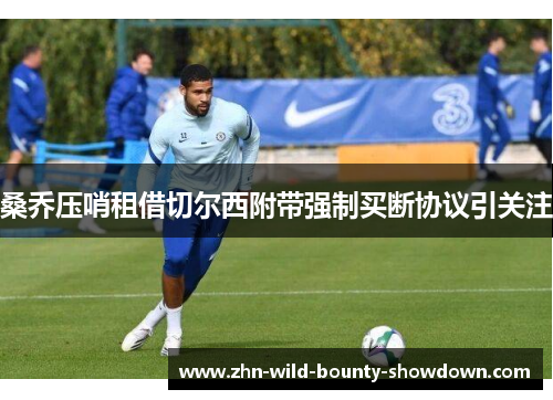 桑乔压哨租借切尔西附带强制买断协议引关注