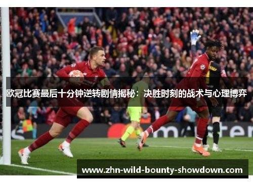 欧冠比赛最后十分钟逆转剧情揭秘：决胜时刻的战术与心理博弈