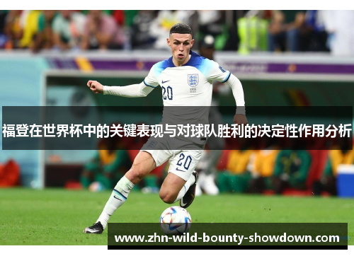 福登在世界杯中的关键表现与对球队胜利的决定性作用分析 福登在世界杯中的关键表现与对球队胜利的决定性作用分析