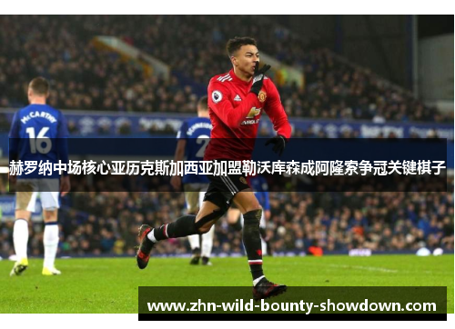 赫罗纳中场核心亚历克斯加西亚加盟勒沃库森成阿隆索争冠关键棋子